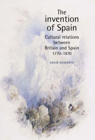 Title: The invention of Spain: Cultural relations between Britain and Spain, 1770-1870, Author: David Howarth