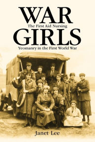 Title: War girls: The First Aid Nursing Yeomanry in the First World War / Edition 1, Author: Janet Lee