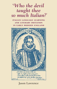 Title: 'Who the Devil taught thee so much Italian?': Italian language learning and literary imitation in early modern England, Author: Jason Lawrence