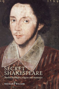 Title: Secret Shakespeare: Studies in theatre, religion and resistance, Author: Richard Wilson