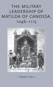 Title: The military leadership of Matilda of Canossa, 1046-1115, Author: David Hay