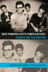 Title: Why pamper life's complexities?: Essays on The Smiths, Author: Sean Campbell