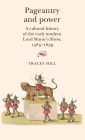 Pageantry and Power: A cultural history of the early modern Lord Mayor's Show 1585-1639