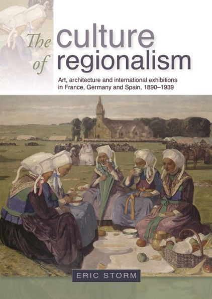 The culture of regionalism: Art, architecture and international exhibitions in France, Germany and Spain, 1890-1939