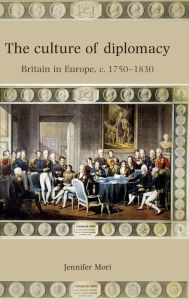 Title: The Culture of Diplomacy: Britain in Europe, c.1750-1830, Author: Jennifer Mori