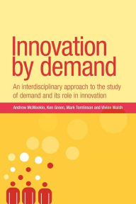 Title: Innovation by demand: An interdisciplinary approach to the study of demand and its role in innovation, Author: Andrew McMeekin