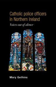 Title: Catholic police officers in Northern Ireland: Voices out of silence, Author: Mary Gethins