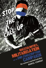 Title: Masculinities, militarisation and the End Conscription campaign: War resistance in apartheid South Africa, Author: Daniel Conway