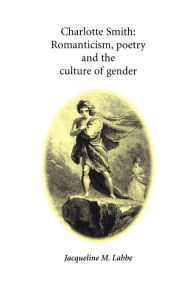 Title: Charlotte Smith: Romanticism, poetry and the culture of gender, Author: Jacqueline Labbe