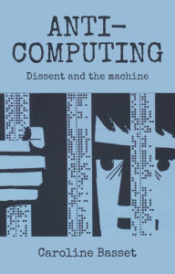 Title: Anti-computing: Dissent and the machine, Author: Caroline Bassett