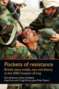 Title: Pockets of resistance: British news media, war and theory in the 2003 invasion of Iraq, Author: Piers Robinson