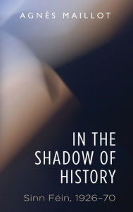 Title: In the shadow of history: Sinn Fein 1926-70, Author: Agn s Maillot