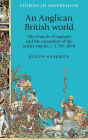 An Anglican British World: The Church of England and the Expansion of the Settler Empire, c. 1790-1860