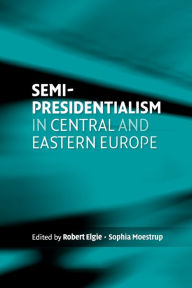 Title: Semi-presidentialism in Central and Eastern Europe, Author: Robert Elgie