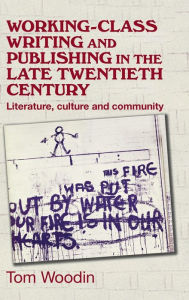 Title: Working-class writing and publishing in the late twentieth century: Literature, culture and community, Author: Tom Woodin