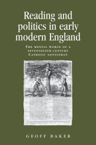 Title: Reading and politics in early modern England: The mental world of a seventeenth-century Catholic gentleman, Author: Geoff Baker