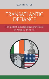 Title: Transatlantic defiance: The militant Irish republican movement in America, 1923-45, Author: Gavin Wilk
