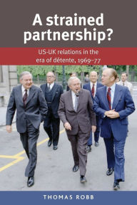 Title: A strained partnership?: US-UK relations in the era of détente, 1969-77, Author: Thomas Robb