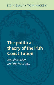 Title: The political theory of the Irish Constitution: Republicanism and the basic law, Author: Eoin Daly