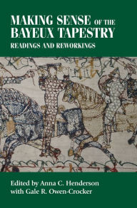 Title: Making sense of the Bayeux Tapestry: Readings and reworkings, Author: Anna Henderson