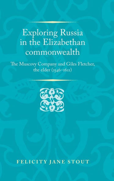 Exploring Russia in the Elizabethan commonwealth: The Muscovy Company and Giles Fletcher, the elder (1546-1611)