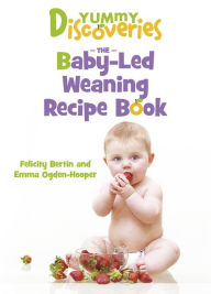 Title: Yummy Discoveries: The Baby-Led Weaning Recipe Book, Author: Felicity Bertin