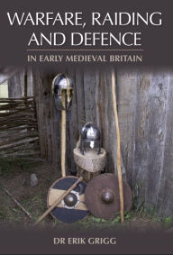 Title: Warfare, Raiding and Defence in Early Medieval Britain, Author: Erik Grigg