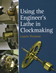 Title: Using the Engineer's Lathe in Clockmaking, Author: Laurie Penman