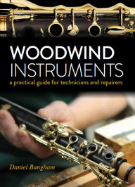 Title: Woodwind Instruments: A Practical Guide for Technicians, Author: Daniel Bangham