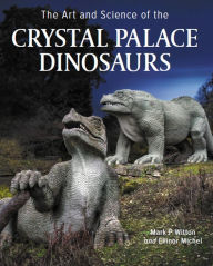 Title: Art and Science of the Crystal Palace Dinosaurs, Author: Ellinor Michel