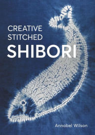 Title: Creative Stitched Shibori, Author: Annabel Wilson