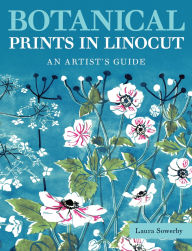Title: Botanical Prints in Linocut: An Artist's Guide, Author: Laura Sowerby