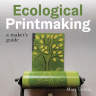 Title: Ecological Printmaking: A Maker's Guide, Author: Mary Dalton