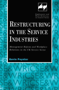 Title: Restructuring in the Service Industries: Management Reform and Workplace Relations in the UK Service Sector / Edition 1, Author: Gavin Poynter