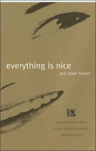 Everything is Nice and Other Fiction: The Peter Owen 50th Anniversary Anthology