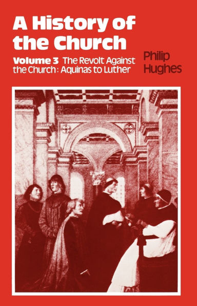 History of the Church: Volume 3: The Revolt Against The Church: Aquinas To Luther