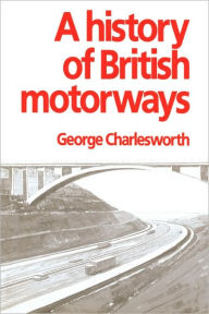 Title: A History of British Motorways, Author: George Charlesworth
