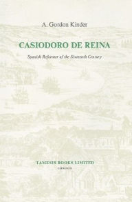 Title: Casiodoro de Reina: Spanish Reformer of the Sixteenth Century, Author: A. Gordon Kinder