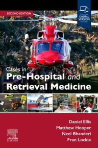 Title: Cases in Pre-Hospital and Retrieval Medicine, 2e, Author: Daniel Ellis MBBS (London)