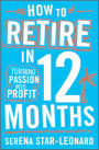 How to Retire in 12 Months: Turning Passion into Profit