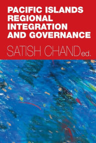 Title: Pacific Islands Regional Integration and Governance, Author: Satish Chand