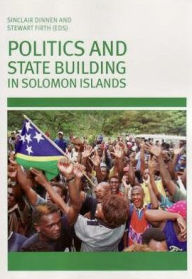 Title: Politics and State Building in Solomon Islands, Author: Sinclair Dinnen