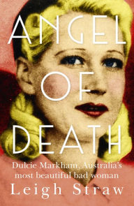 Title: Angel Of Death: Dulcie Markham, Australia's most beautiful bad woman, Author: Leigh Straw