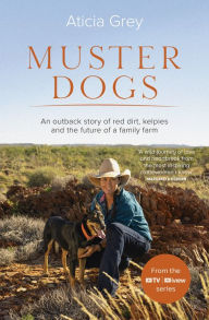Title: Muster Dogs: The bestselling companion book to the original popular ABC TV series for fans of Todd Alexander, Ameliah Scott and James Herriot, Author: Aticia Grey