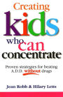 Creating Kids Who Can Concentrate: Proven Strategies for Beating A.D.D. Without Drugs