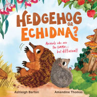 Title: Hedgehog or Echidna?: Animals who are the same . . . but different!, Author: Ashleigh Barton