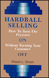 Hardball Selling: How to Turn the Pressure on without Turning Your Customer Off