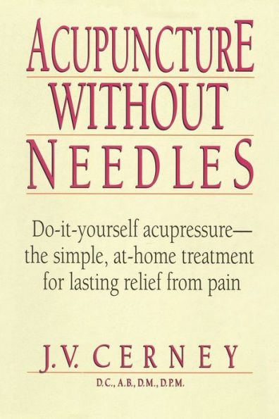 Acupuncture without Needles: Do-It-Yourself Acupressure --The Simple, At-Home Treatment for Lasting Relief from Pain