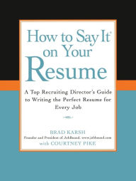 Title: How to Say It on Your Resume: A Top Recruiting Director's Guide to Writing the Perfect Resume for Every Job, Author: Brad Karsh