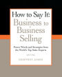 How to Say It: Business to Business Selling: Power Words and Strategies from the World's Top Sales Experts